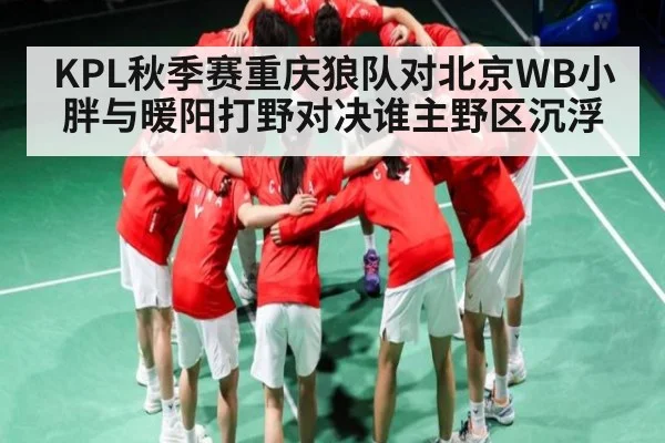 KPL秋季赛重庆狼队对北京WB小胖与暖阳打野对决谁主野区沉浮(www.c7c7.app)
